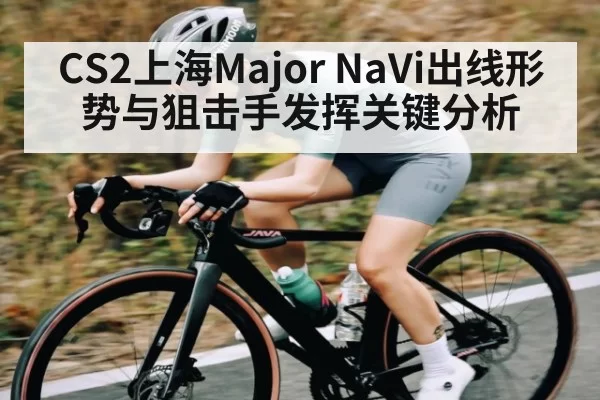CS2上海Major NaVi出线形势与狙击手发挥关键分析